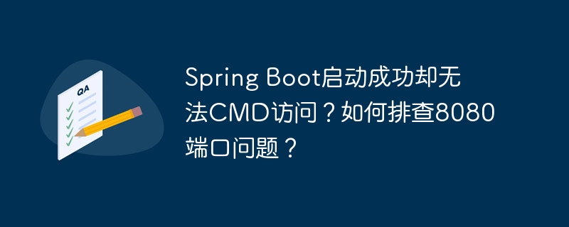 spring boot启动成功却无法cmd访问?如何排查8080端口问题?