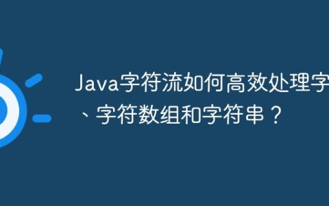 Java字符流如何高效处理字符、字符数组和字符串？