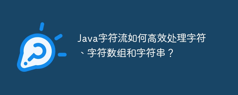 java字符流如何高效处理字符、字符数组和字符串?