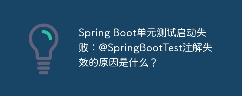 spring boot单元测试启动失败:@springboottest注解失效的原因是什么?