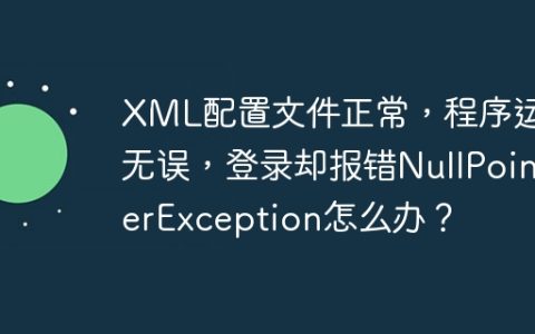 XML配置文件正常，程序运行无误，登录却报错NullPointerException怎么办？