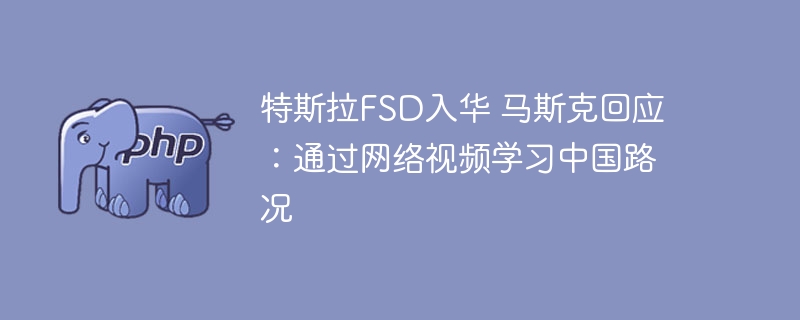 特斯拉FSD入华 马斯克回应:通过网络视频学习中国路况