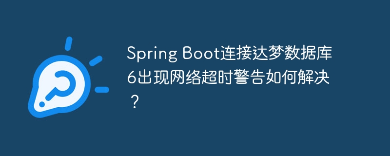 spring boot连接达梦数据库6出现网络超时警告如何解决?