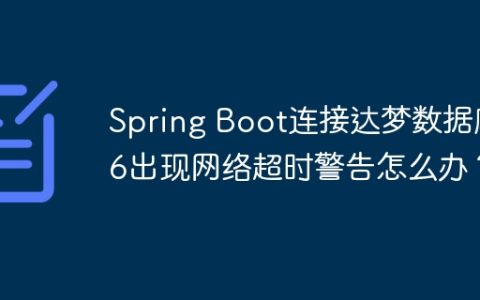 Spring Boot连接达梦数据库6出现网络超时警告怎么办？