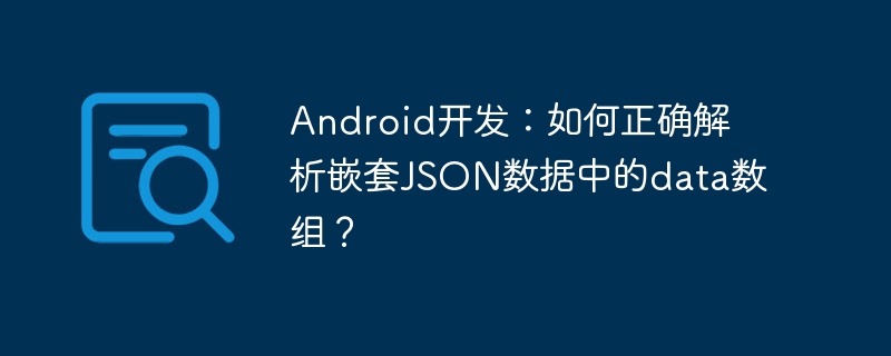 android开发:如何正确解析嵌套json数据中的data数组?