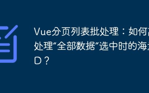 Vue分页列表批处理：如何高效处理“全部数据”选中时的海量ID？