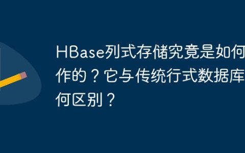 HBase列式存储究竟是如何工作的？它与传统行式数据库有何区别？