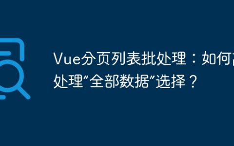 Vue分页列表批处理：如何高效处理“全部数据”选择？