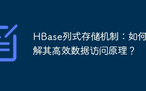 HBase列式存储机制：如何理解其高效数据访问原理？