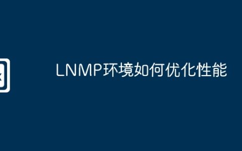 LNMP环境如何优化性能