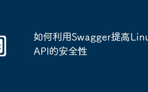 如何利用Swagger提高Linux API的安全性