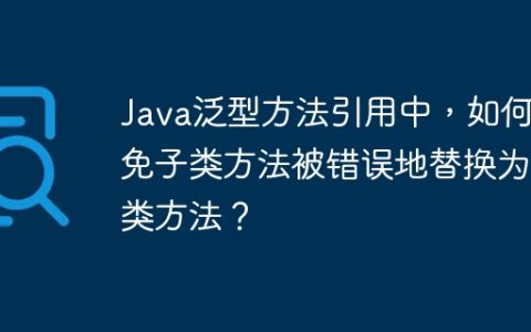 Java泛型方法引用中，如何避免子类方法被错误地替换为父类方法？