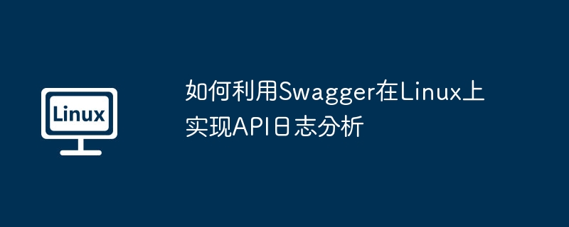 如何利用swagger在linux上实现api日志分析