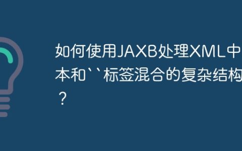 如何使用JAXB处理XML中文本和``标签混合的复杂结构？