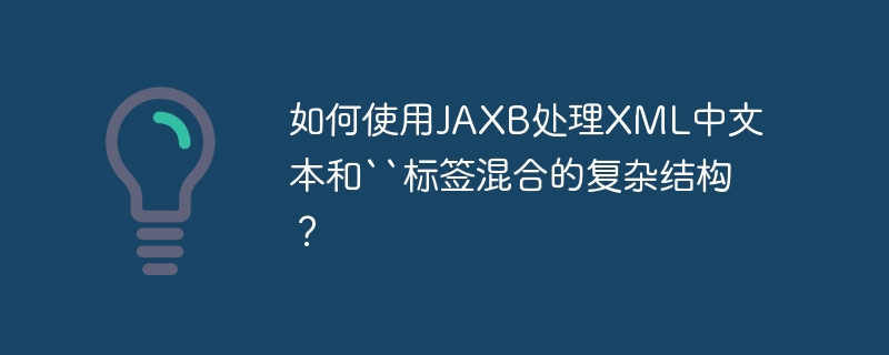 如何使用JAXB处理XML中文本和``标签混合的复杂结构?