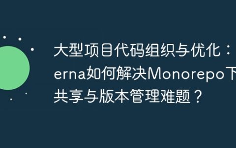 大型项目代码组织与优化：Lerna如何解决Monorepo下的共享与版本管理难题？
