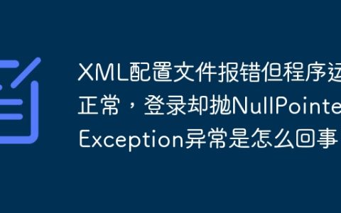 XML配置文件报错但程序运行正常，登录却抛NullPointerException异常是怎么回事？