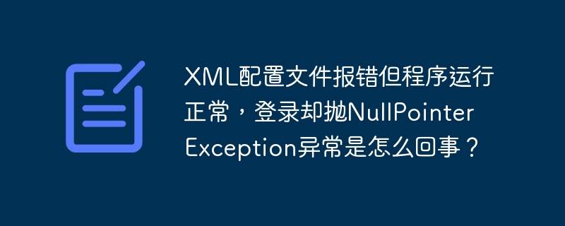 xml配置文件报错但程序运行正常,登录却抛nullpointerexception异常是怎么回事?
