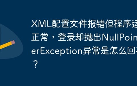 XML配置文件报错但程序运行正常，登录却抛出NullPointerException异常是怎么回事？