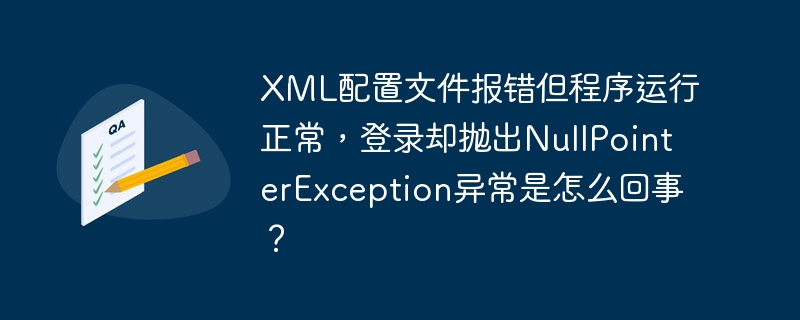 XML配置文件报错但程序运行正常,登录却抛出NullPointerException异常是怎么回事?