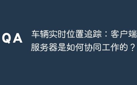 车辆实时位置追踪：客户端和服务器是如何协同工作的？
