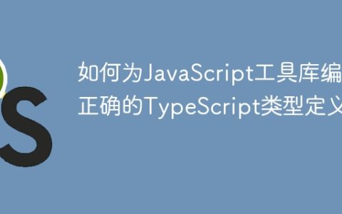 如何为JavaScript工具库编写正确的TypeScript类型定义？