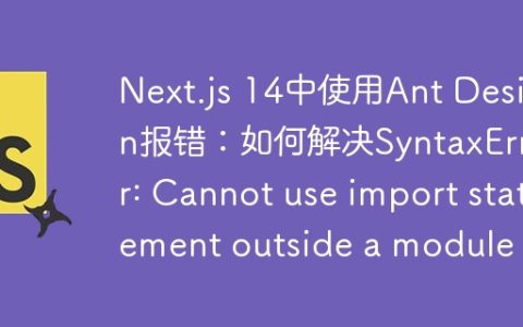 Next.js 14中使用Ant Design报错：如何解决SyntaxError: Cannot use import statement outside a module？