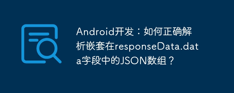 Android开发:如何正确解析嵌套在responseData.data字段中的JSON数组?