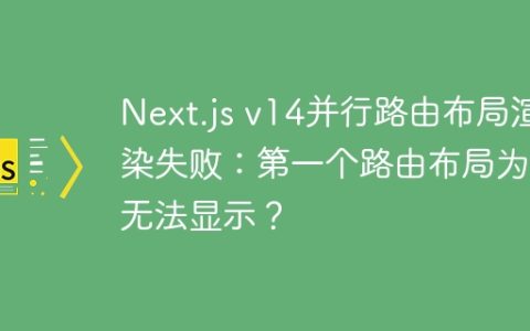 Next.js v14并行路由布局渲染失败：第一个路由布局为何无法显示？
