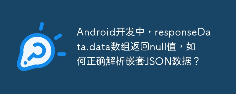 android开发中,responsedata.data数组返回null值,如何正确解析嵌套json数据?