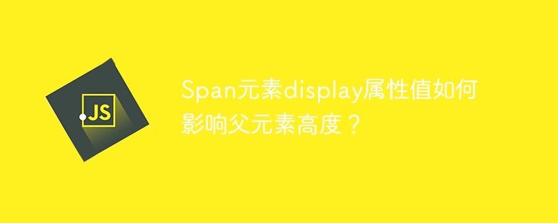 span元素display属性值如何影响父元素高度?