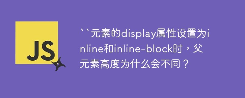 ``元素的display属性设置为inline和inline-block时,父元素高度为什么会不同?