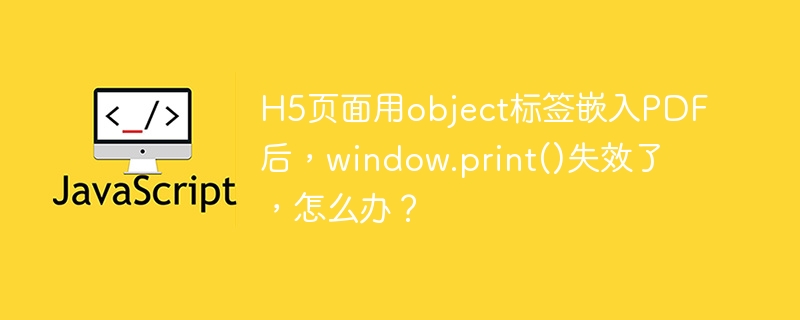 H5页面用object标签嵌入PDF后,window.print()失效了,怎么办?