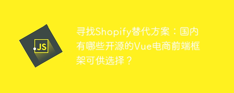 寻找shopify替代方案:国内有哪些开源的vue电商前端框架可供选择?