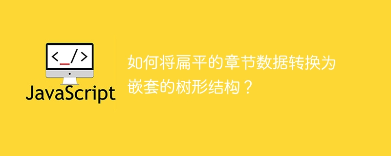 如何将扁平的章节数据转换为嵌套的树形结构?