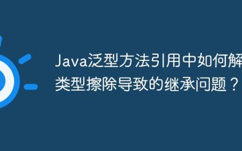 Java泛型方法引用中如何解决类型擦除导致的继承问题？