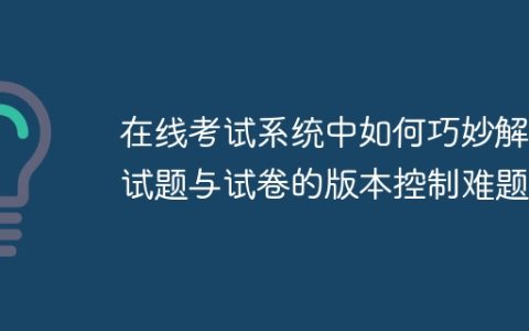 在线考试系统中如何巧妙解决试题与试卷的版本控制难题？