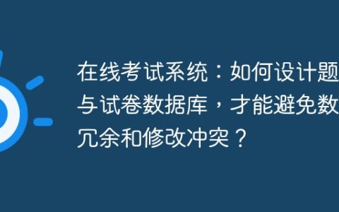 在线考试系统：如何设计题库与试卷数据库，才能避免数据冗余和修改冲突？