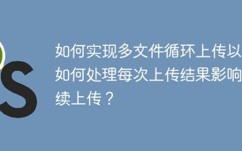 如何实现多文件循环上传以及如何处理每次上传结果影响后续上传？