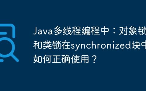 Java多线程编程中：对象锁和类锁在synchronized块中如何正确使用？
