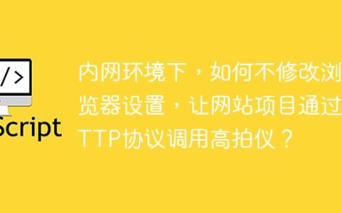 内网环境下，如何不修改浏览器设置，让网站项目通过HTTP协议调用高拍仪？