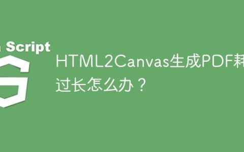 HTML2Canvas生成PDF耗时过长怎么办？