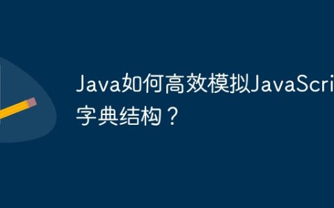 Java如何高效模拟JavaScript字典结构？