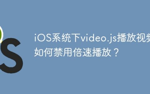 iOS系统下video.js播放视频如何禁用倍速播放？