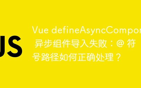 Vue defineAsyncComponent 异步组件导入失败：@ 符号路径如何正确处理？