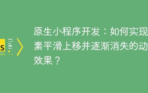原生小程序开发：如何实现元素平滑上移并逐渐消失的动画效果？