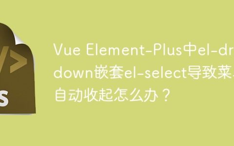 Vue Element-Plus中el-dropdown嵌套el-select导致菜单自动收起怎么办？