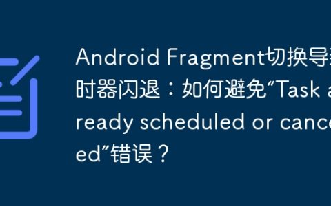 Android Fragment切换导致定时器闪退：如何避免“Task already scheduled or cancelled”错误？