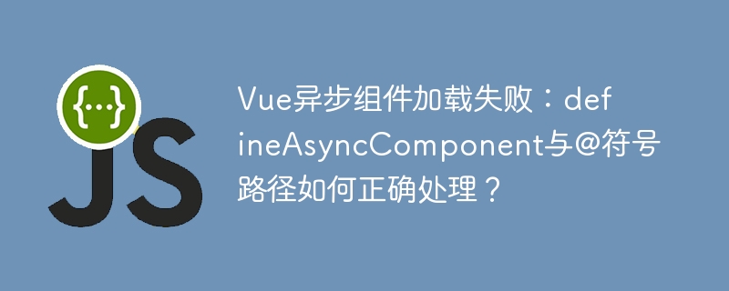 vue异步组件加载失败:defineasynccomponent与@符号路径如何正确处理?