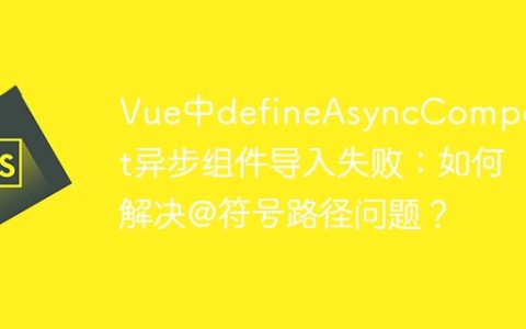 Vue中defineAsyncComponent异步组件导入失败：如何解决@符号路径问题？